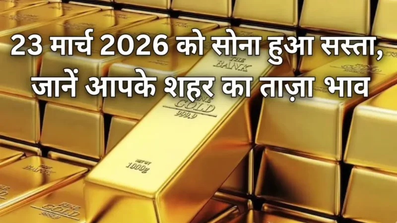 Gold Rate Today: 23 मार्च 2026 को सोना हुआ सस्ता, जानें आपके शहर का ताज़ा भाव Gold Rate Today: 23 मार्च 2026 को सोना हुआ सस्ता, जानें आपके शहर का ताज़ा भाव